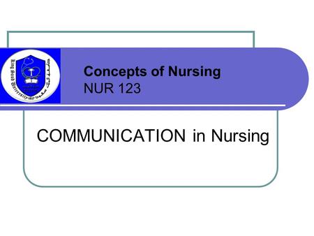 COMMUNICATION in Nursing Concepts of Nursing NUR 123.