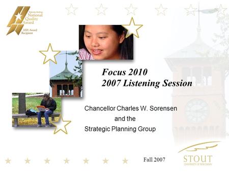 Focus 2010 2007 Listening Session Chancellor Charles W. Sorensen and the Strategic Planning Group Fall 2007.
