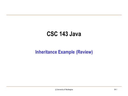 (c) University of Washington04-1 CSC 143 Java Inheritance Example (Review)