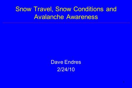 1 Snow Travel, Snow Conditions and Avalanche Awareness Dave Endres 2/24/10.