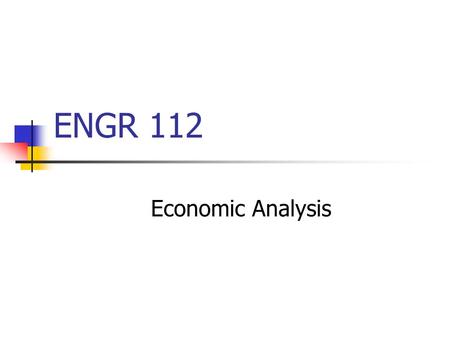 ENGR 112 Economic Analysis. Engineering Economic Analysis Evaluates the monetary aspects of the products, projects, and processes that engineers design.