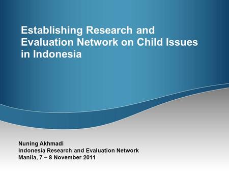 Establishing Research and Evaluation Network on Child Issues in Indonesia Nuning Akhmadi Indonesia Research and Evaluation Network Manila, 7 – 8 November.