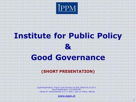 Institute for Public Policy & Good Governance (SHORT PRESENTATION) Legal Registration: Tirana Court Decision no.839, dated 28.10.2013 Fiscal Registration: