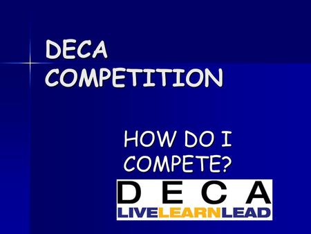 DECA COMPETITION HOW DO I COMPETE?. What is DECA Competition? Allows you to demonstrate skills learned in the marketing classroom. Allows you to demonstrate.