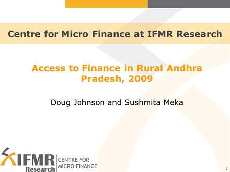1 Centre for Micro Finance at IFMR Research Access to Finance in Rural Andhra Pradesh, 2009 Doug Johnson and Sushmita Meka.
