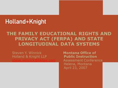 THE FAMILY EDUCATIONAL RIGHTS AND PRIVACY ACT (FERPA) AND STATE LONGITUDINAL DATA SYSTEMS Steven Y. Winnick Montana Office of Holland & Knight LLP Public.