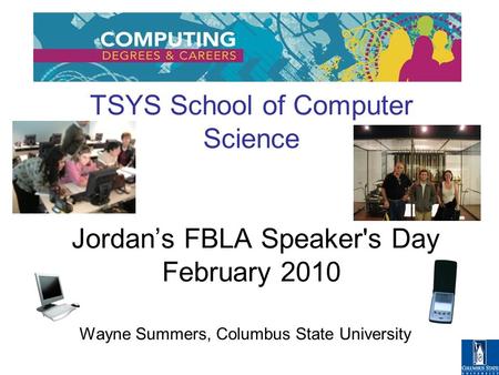 TSYS School of Computer Science Jordan’s FBLA Speaker's Day February 2010 Wayne Summers, Columbus State University.
