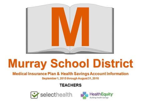 M Murray School District Medical Insurance Plan & Health Savings Account Information September 1, 2015 through August 31, 2016 TEACHERS.