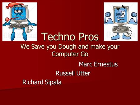 Techno Pros We Save you Dough and make your Computer Go Marc Ernestus Marc Ernestus Russell Utter Russell Utter Richard Sipala.