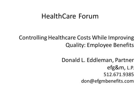 Controlling Healthcare Costs While Improving Quality: Employee Benefits Donald L. Eddleman, Partner efg&m, L.P. 512.671.9385 HealthCare.