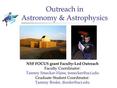 Outreach in Astronomy & Astrophysics NSF FOCUS grant Faculty-Led Outreach Faculty Coordinator: Tammy Smecker-Hane, Graduate Student Coordinator: