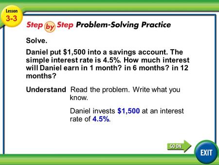 Lesson 3-3 Example 4 3-3 Solve. Daniel put $1,500 into a savings account. The simple interest rate is 4.5%. How much interest will Daniel earn in 1 month?
