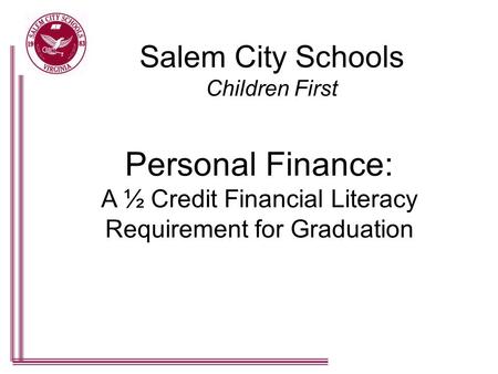 Salem City Schools Children First Personal Finance: A ½ Credit Financial Literacy Requirement for Graduation.