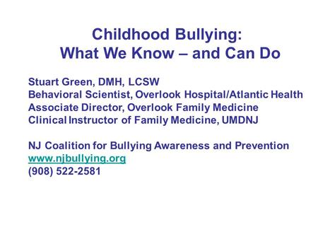 Childhood Bullying: What We Know – and Can Do Stuart Green, DMH, LCSW Behavioral Scientist, Overlook Hospital/Atlantic Health Associate Director, Overlook.