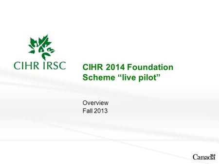 CIHR 2014 Foundation Scheme “live pilot” Overview Fall 2013.