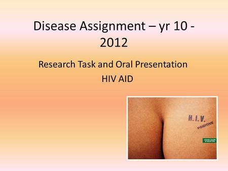 Disease Assignment – yr 10 - 2012 Research Task and Oral Presentation HIV AID.