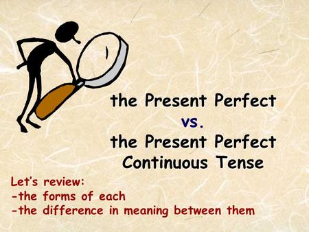 the Present Perfect the Present Perfect Continuous Tense the Present Perfect vs. the Present Perfect Continuous Tense Let’s review: -the forms of each.