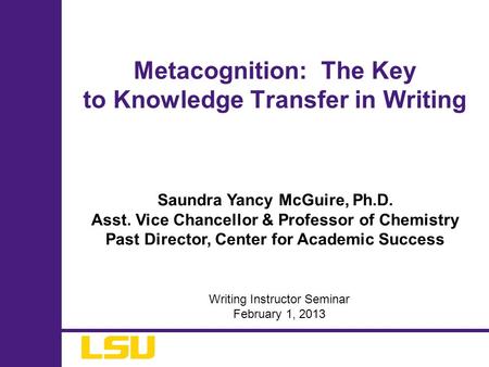 Saundra Yancy McGuire, Ph.D. Asst. Vice Chancellor & Professor of Chemistry Past Director, Center for Academic Success Metacognition: The Key to Knowledge.