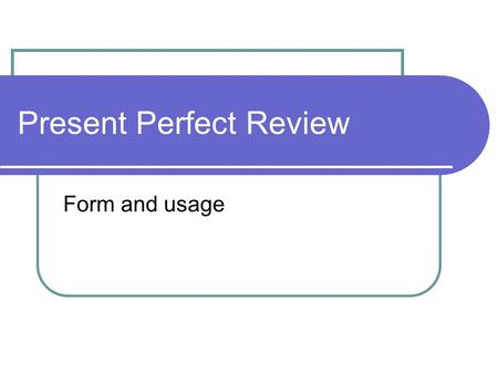 Present Perfect Review Form and usage. Usage Use the present perfect verb tense for an action which began in the past and is still happening now. Michael.
