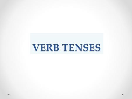 VERB TENSES. Verbs can change their form according to Time of the action The nature of the action (whether it is completed or is still continuing This.