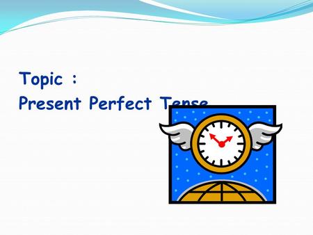 Topic : Present Perfect Tense. Lesson goal : Students will be able to learn and use present perfect tense.