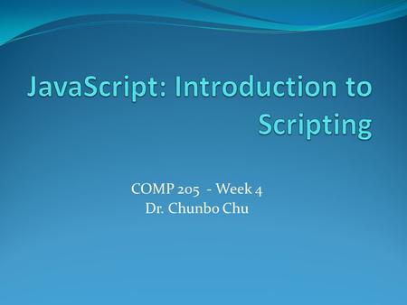 COMP 205 - Week 4 Dr. Chunbo Chu Overview JavaScript Syntax Functions Objects Document Object Model Dynamic HTML.