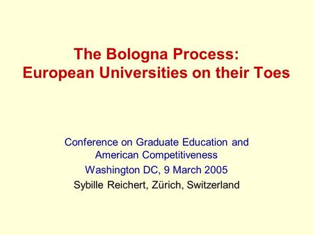 The Bologna Process: European Universities on their Toes Conference on Graduate Education and American Competitiveness Washington DC, 9 March 2005 Sybille.
