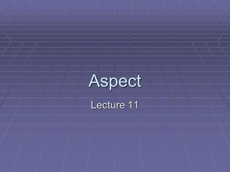 Aspect Lecture 11. What is the meaning of aspect?  Aspect concerns the manner in which the verbal action is experienced or regarded.  The grammatical.