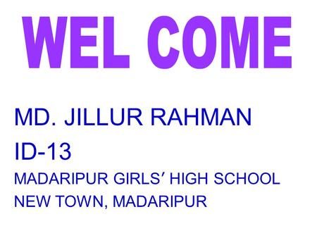 MD. JILLUR RAHMAN ID-13 MADARIPUR GIRLS ’ HIGH SCHOOL NEW TOWN, MADARIPUR.