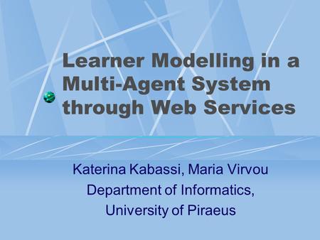 Learner Modelling in a Multi-Agent System through Web Services Katerina Kabassi, Maria Virvou Department of Informatics, University of Piraeus.