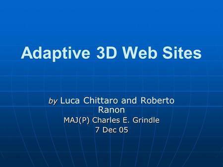 Adaptive 3D Web Sites by by Luca Chittaro and Roberto Ranon MAJ(P) Charles E. Grindle 7 Dec 05.