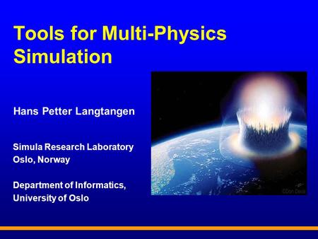 Tools for Multi-Physics Simulation Hans Petter Langtangen Simula Research Laboratory Oslo, Norway Department of Informatics, University of Oslo.