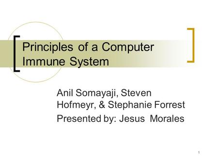 1 Principles of a Computer Immune System Anil Somayaji, Steven Hofmeyr, & Stephanie Forrest Presented by: Jesus Morales.