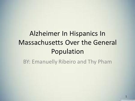 Alzheimer In Hispanics In Massachusetts Over the General Population BY: Emanuelly Ribeiro and Thy Pham 1.