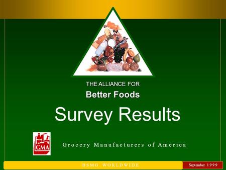 September 1 9 9 9 B S M G W O R L D W I D E G r o c e r y M a n u f a c t u r e r s o f A m e r i c a THE ALLIANCE FOR Better Foods Survey Results.