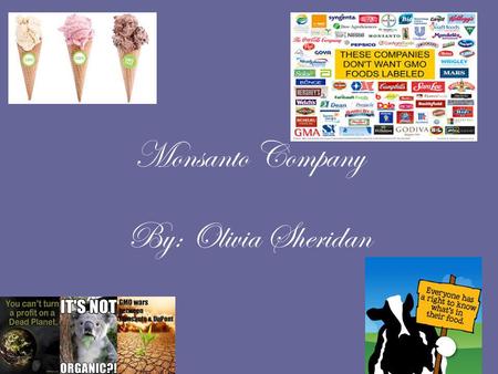 Monsanto Company By: Olivia Sheridan. What is Monsanto Company? Monsanto Company is a corporation that studies agricultural biotechnology. The company.