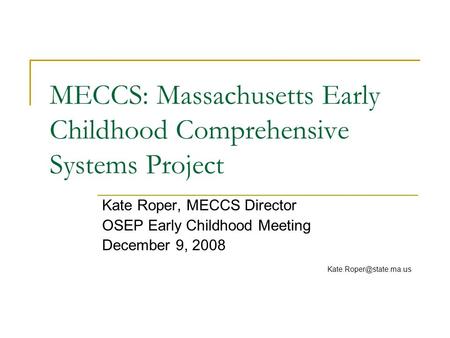 MECCS: Massachusetts Early Childhood Comprehensive Systems Project Kate Roper, MECCS Director OSEP Early Childhood Meeting December 9, 2008
