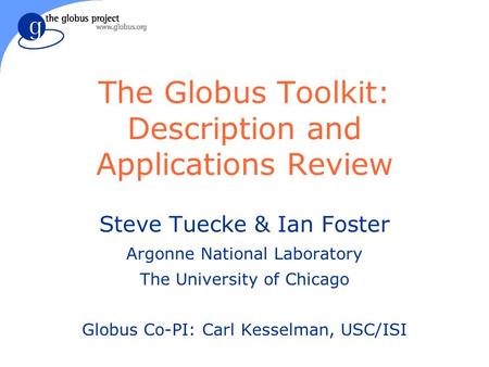 The Globus Toolkit: Description and Applications Review Steve Tuecke & Ian Foster Argonne National Laboratory The University of Chicago Globus Co-PI: Carl.