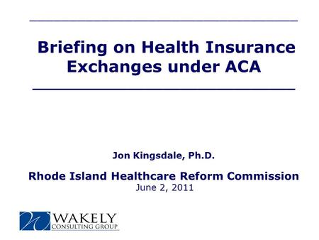 __________________________________ Briefing on Health Insurance Exchanges under ACA ______________________________ Jon Kingsdale, Ph.D. Rhode Island Healthcare.
