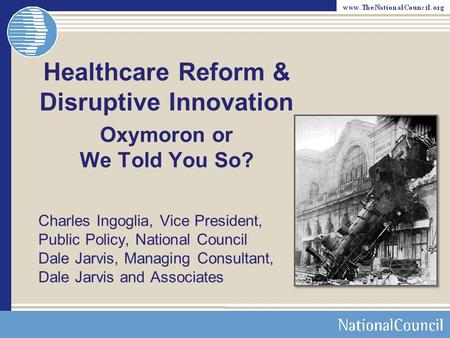 Charles Ingoglia, Vice President, Public Policy, National Council Dale Jarvis, Managing Consultant, Dale Jarvis and Associates Healthcare Reform & Disruptive.