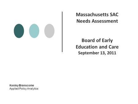 Kenley Branscome Applied Policy Analytics Massachusetts SAC Needs Assessment Board of Early Education and Care September 13, 2011.