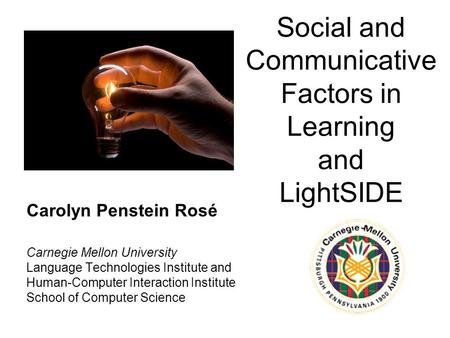Social and Communicative Factors in Learning and LightSIDE Carolyn Penstein Rosé Carnegie Mellon University Language Technologies Institute and Human-Computer.