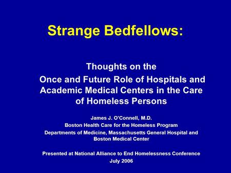 Strange Bedfellows: Thoughts on the Once and Future Role of Hospitals and Academic Medical Centers in the Care of Homeless Persons James J. O’Connell,