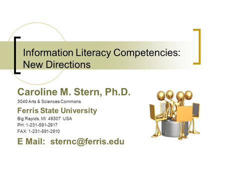 Information Literacy Competencies: New Directions Caroline M. Stern, Ph.D. 3040 Arts & Sciences Commons Ferris State University Big Rapids, MI 49307 USA.