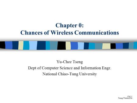 Ch0:1 Tseng:WirelessNet Chapter 0: Chances of Wireless Communications Yu-Chee Tseng Dept of Computer Science and Information Engr. National Chiao-Tung.
