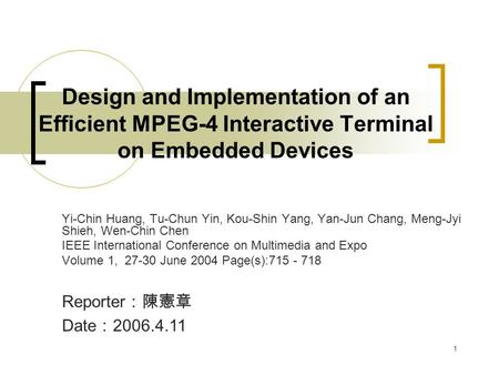 1 Design and Implementation of an Efficient MPEG-4 Interactive Terminal on Embedded Devices Yi-Chin Huang, Tu-Chun Yin, Kou-Shin Yang, Yan-Jun Chang, Meng-Jyi.