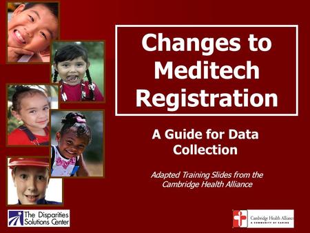Changes to Meditech Registration A Guide for Data Collection Adapted Training Slides from the Cambridge Health Alliance.