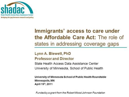Immigrants’ access to care under the Affordable Care Act: The role of states in addressing coverage gaps Lynn A. Blewett, PhD Professor and Director State.