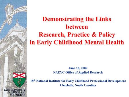 Demonstrating the Links between Research, Practice & Policy in Early Childhood Mental Health June 16, 2009 NAEYC Office of Applied Research 18 th National.