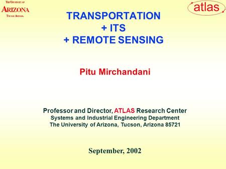 Atlas Pitu Mirchandani Professor and Director, ATLAS Research Center Systems and Industrial Engineering Department The University of Arizona, Tucson, Arizona.